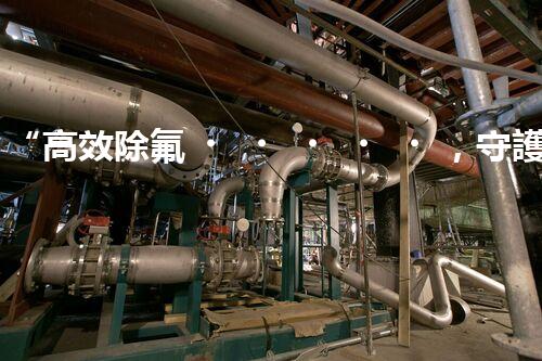 “高效除氟，守護碧水藍(lán)天——廢水中氟離子處理新篇章”